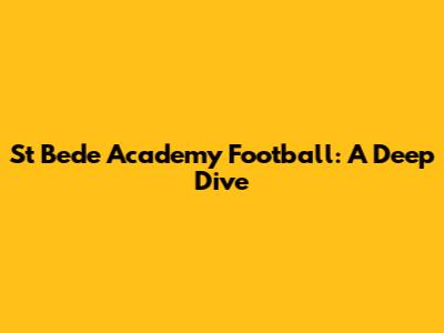 St Bede Academy Football: A Deep Dive