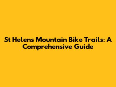 St Helens Mountain Bike Trails: A Comprehensive Guide