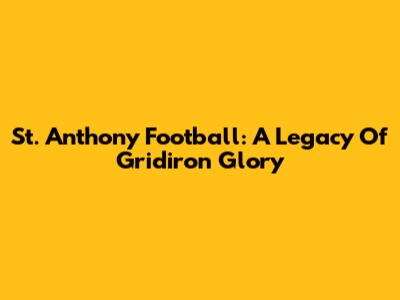 St. Anthony Football: A Legacy Of Gridiron Glory