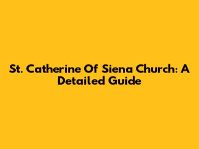 St. Catherine Of Siena Church: A Detailed Guide