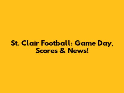 St. Clair Football: Game Day, Scores & News!