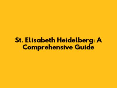 St. Elisabeth Heidelberg: A Comprehensive Guide
