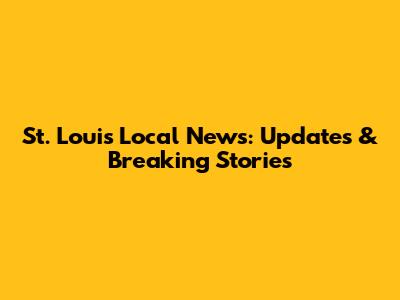 St. Louis Local News: Updates & Breaking Stories