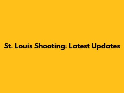 St. Louis Shooting: Latest Updates
