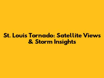 St. Louis Tornado: Satellite Views & Storm Insights