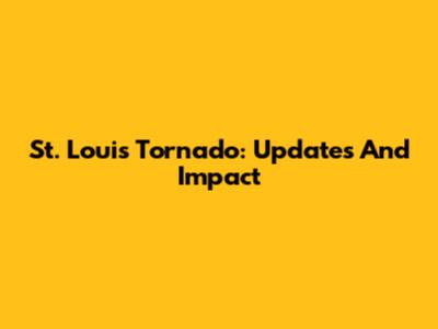 St. Louis Tornado: Updates And Impact