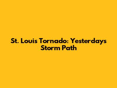 St. Louis Tornado: Yesterday's Storm Path