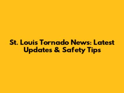 St. Louis Tornado News: Latest Updates & Safety Tips