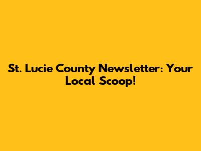 St. Lucie County Newsletter: Your Local Scoop!
