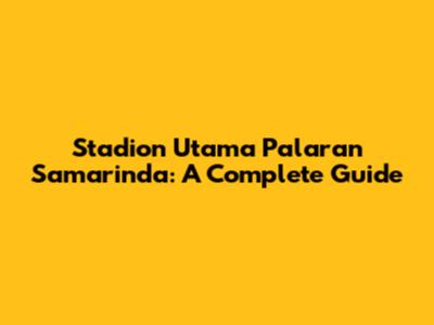 Stadion Utama Palaran Samarinda: A Complete Guide