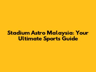 Stadium Astro Malaysia: Your Ultimate Sports Guide