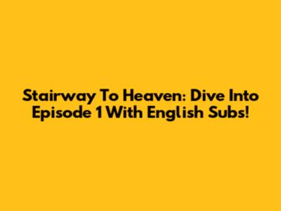 Stairway To Heaven: Dive Into Episode 1 With English Subs!