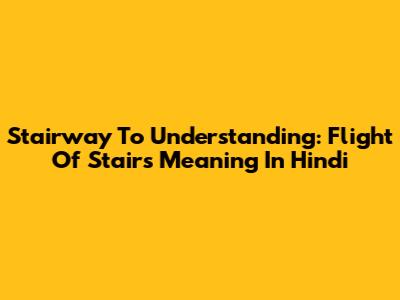 Stairway To Understanding: Flight Of Stairs Meaning In Hindi