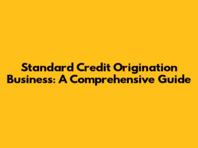 Standard Credit Origination Business: A Comprehensive Guide