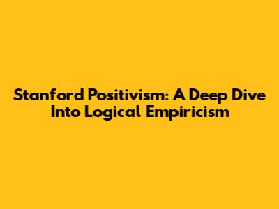 Stanford Positivism: A Deep Dive Into Logical Empiricism
