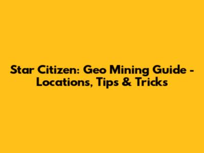 Star Citizen: Geo Mining Guide - Locations, Tips & Tricks