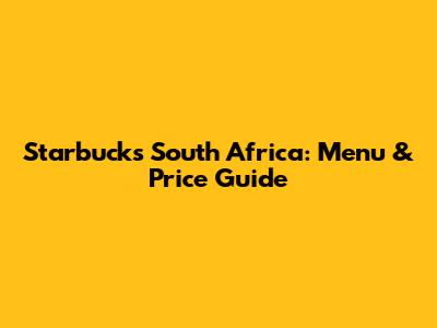 Starbucks South Africa: Menu & Price Guide