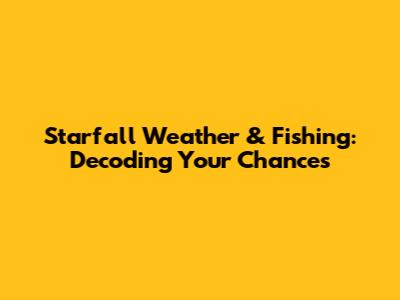 Starfall Weather & Fishing: Decoding Your Chances
