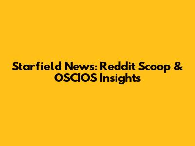 Starfield News: Reddit Scoop & OSCIOS Insights