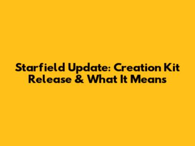 Starfield Update: Creation Kit Release & What It Means