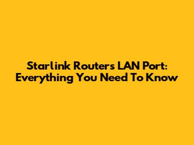 Starlink Router's LAN Port: Everything You Need To Know