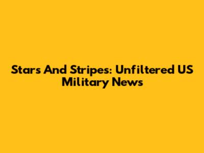 Stars And Stripes: Unfiltered US Military News