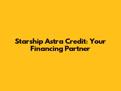 Starship Astra Credit: Your Financing Partner