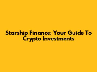 Starship Finance: Your Guide To Crypto Investments