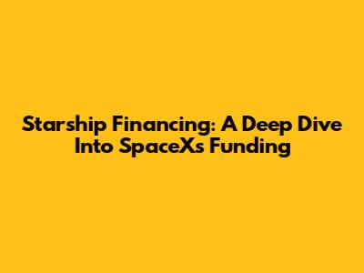 Starship Financing: A Deep Dive Into SpaceX's Funding