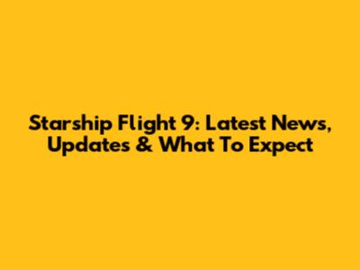 Starship Flight 9: Latest News, Updates & What To Expect