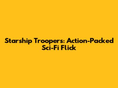 Starship Troopers: Action-Packed Sci-Fi Flick