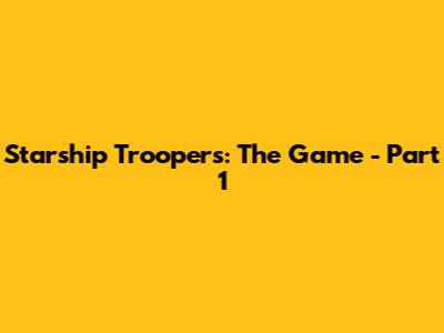 Starship Troopers: The Game - Part 1