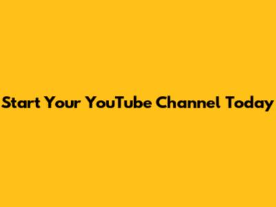 Start Your YouTube Channel Today