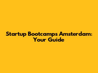 Startup Bootcamps Amsterdam: Your Guide