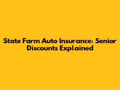 State Farm Auto Insurance: Senior Discounts Explained