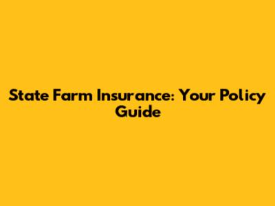 State Farm Insurance: Your Policy Guide