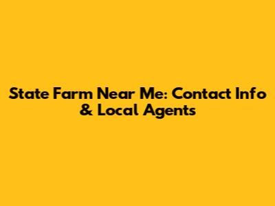 State Farm Near Me: Contact Info & Local Agents