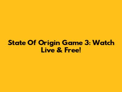 State Of Origin Game 3: Watch Live & Free!
