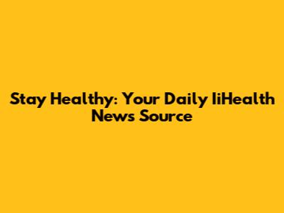 Stay Healthy: Your Daily IiHealth News Source