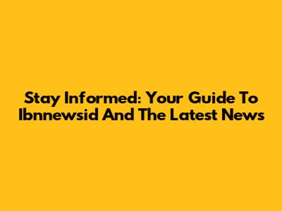 Stay Informed: Your Guide To Ibnnewsid And The Latest News