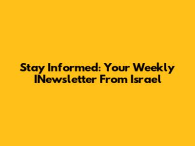 Stay Informed: Your Weekly INewsletter From Israel