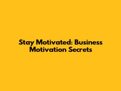 Stay Motivated: Business Motivation Secrets