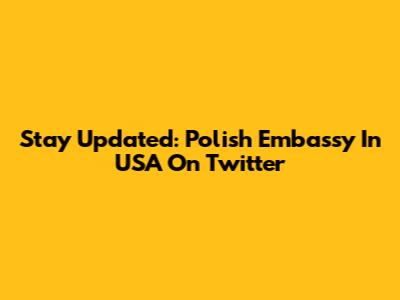 Stay Updated: Polish Embassy In USA On Twitter