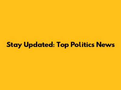 Stay Updated: Top Politics News