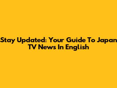 Stay Updated: Your Guide To Japan TV News In English
