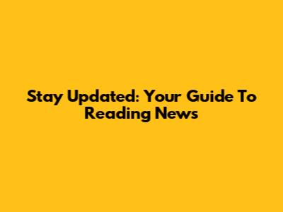 Stay Updated: Your Guide To Reading News