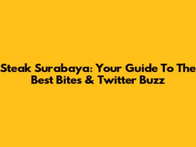 Steak Surabaya: Your Guide To The Best Bites & Twitter Buzz