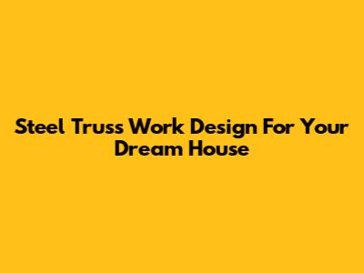 Steel Truss Work Design For Your Dream House