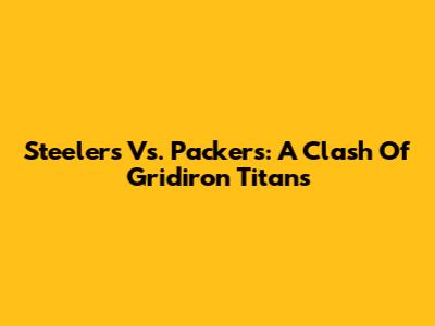 Steelers Vs. Packers: A Clash Of Gridiron Titans