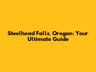 Steelhead Falls, Oregon: Your Ultimate Guide